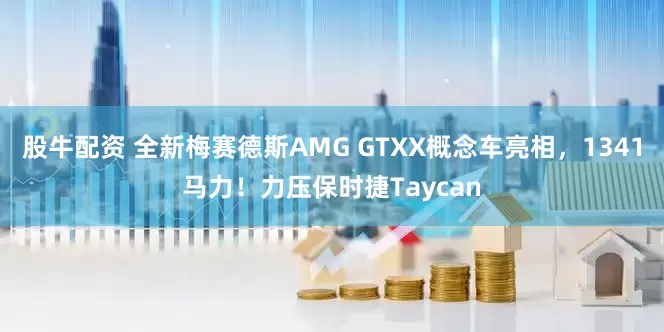 股牛配资 全新梅赛德斯AMG GTXX概念车亮相，1341马力！力压保时捷Taycan