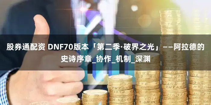 股券通配资 DNF70版本「第二季·破界之光」——阿拉德的史诗序章_协作_机制_深渊