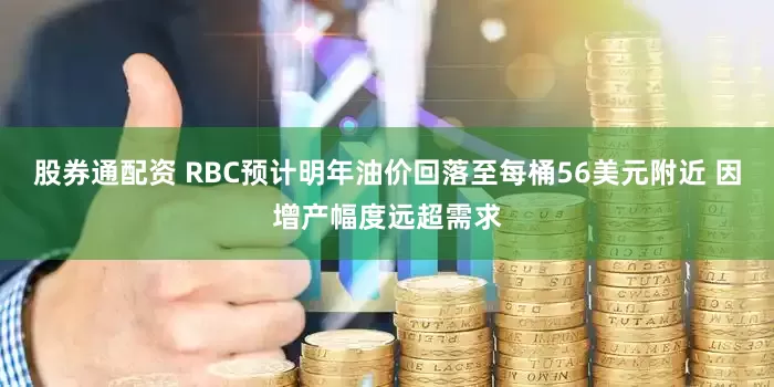 股券通配资 RBC预计明年油价回落至每桶56美元附近 因增产幅度远超需求