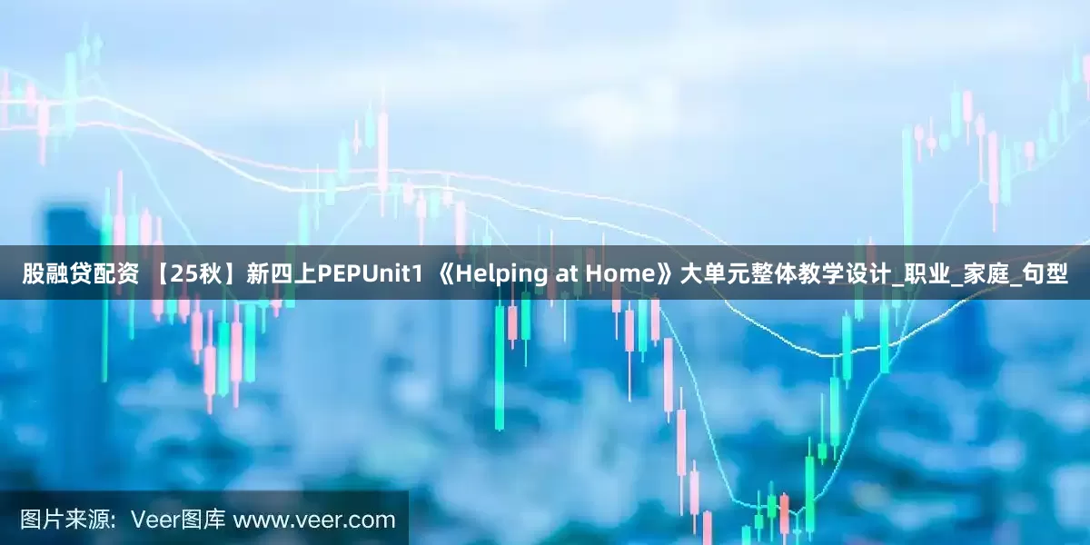 股融贷配资 【25秋】新四上PEPUnit1 《Helping at Home》大单元整体教学设计_职业_家庭_句型