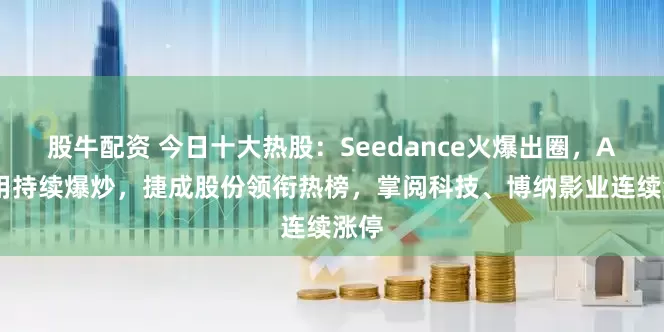 股牛配资 今日十大热股：Seedance火爆出圈，AI应用持续爆炒，捷成股份领衔热榜，掌阅科技、博纳影业连续涨停