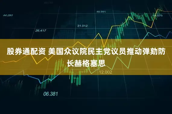 股券通配资 美国众议院民主党议员推动弹劾防长赫格塞思